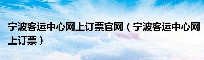 宁波客运中心网上订票官网（宁波客运中心网上订票）