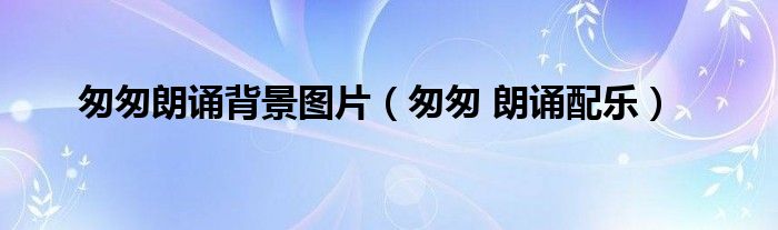 匆匆朗诵背景图片（匆匆 朗诵配乐）