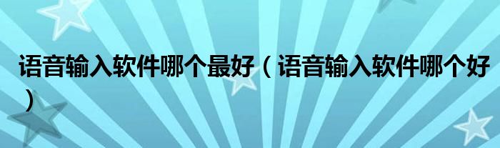 语音输入软件哪个最好（语音输入软件哪个好）