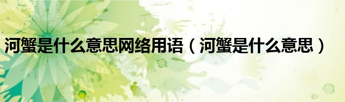 河蟹是什么意思网络用语（河蟹是什么意思）