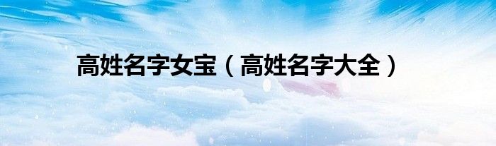 高姓名字女宝（高姓名字大全）