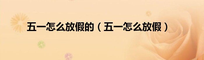 五一怎么放假的（五一怎么放假）