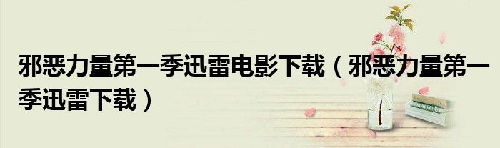 邪恶力量第一季迅雷电影下载（邪恶力量第一季迅雷下载）