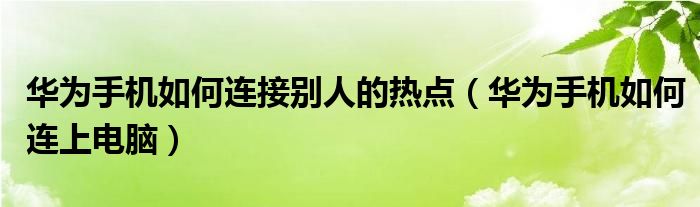 华为手机如何连接别人的热点（华为手机如何连上电脑）