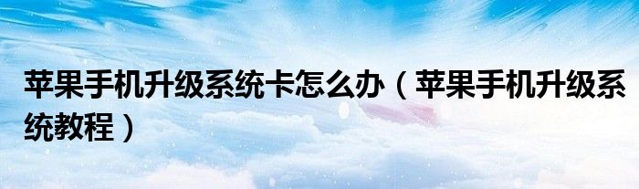 苹果手机升级系统卡怎么办（苹果手机升级系统教程）