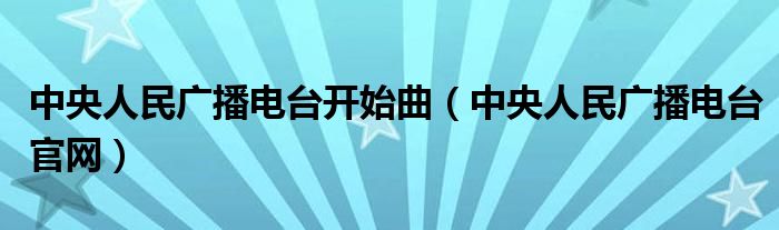 中央人民广播电台开始曲（中央人民广播电台官网）