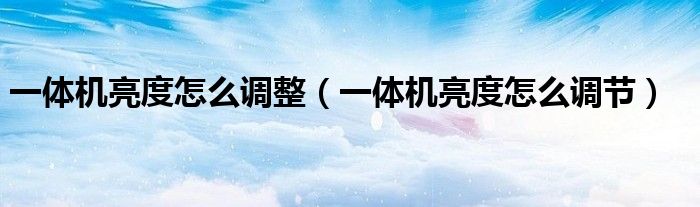 一体机亮度怎么调整（一体机亮度怎么调节）