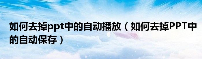 如何去掉ppt中的自动播放（如何去掉PPT中的自动保存）