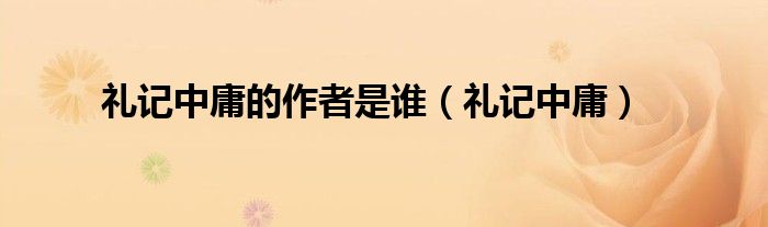 礼记中庸的作者是谁（礼记中庸）