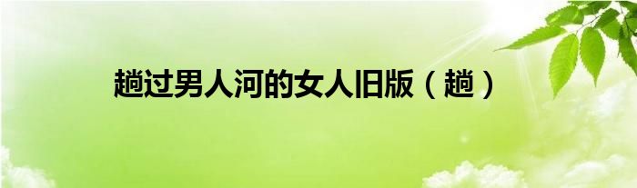 趟过男人河的女人旧版（趟）