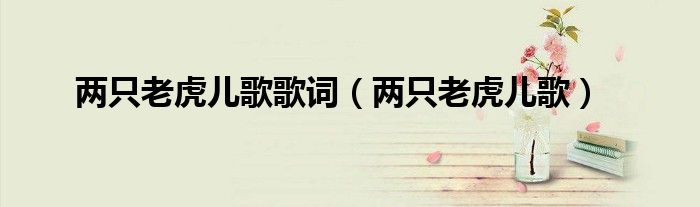 两只老虎儿歌歌词（两只老虎儿歌）