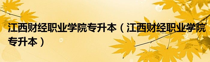 江西财经职业学院专升本（江西财经职业学院专升本）