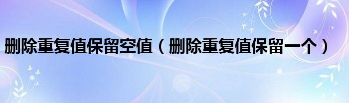 删除重复值保留空值（删除重复值保留一个）