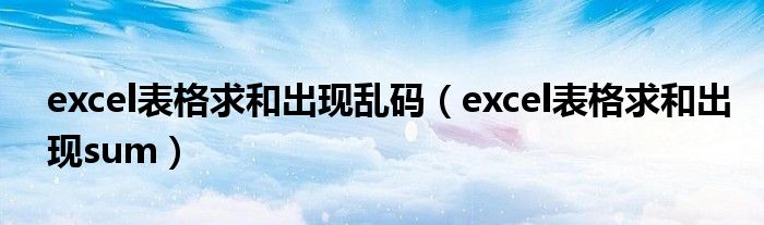 excel表格求和出现乱码（excel表格求和出现sum）