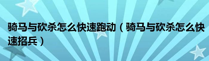 骑马与砍杀怎么快速跑动（骑马与砍杀怎么快速招兵）