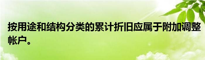 按用途和结构分类的累计折旧应属于附加调整帐户。