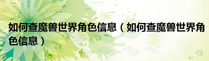 如何查魔兽世界角色信息（如何查魔兽世界角色信息）