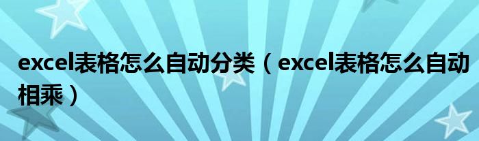 excel表格怎么自动分类（excel表格怎么自动相乘）