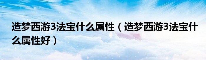 造梦西游3法宝什么属性（造梦西游3法宝什么属性好）