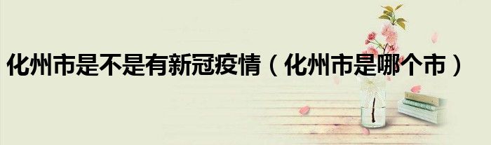 化州市是不是有新冠疫情（化州市是哪个市）