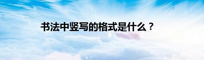 书法中竖写的格式是什么？
