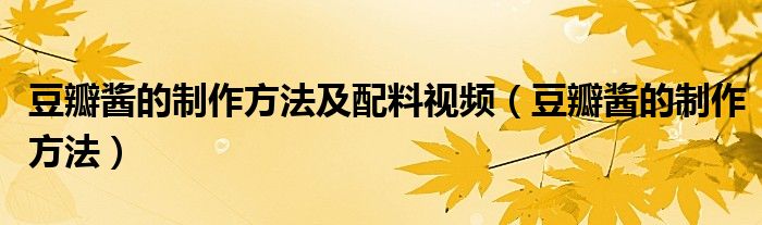 豆瓣酱的制作方法及配料视频（豆瓣酱的制作方法）