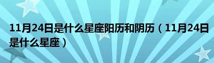 11月24日是什么星座阳历和阴历（11月24日是什么星座）