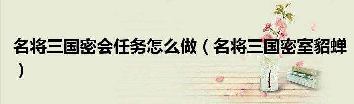 名将三国密会任务怎么做（名将三国密室貂蝉）