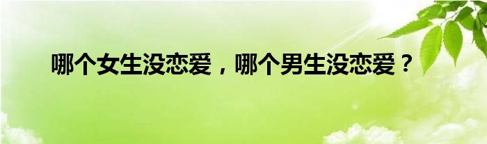 哪个女生没恋爱，哪个男生没恋爱？