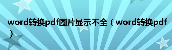 word转换pdf图片显示不全（word转换pdf）