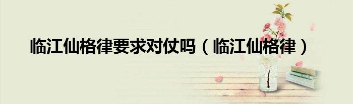 临江仙格律要求对仗吗（临江仙格律）