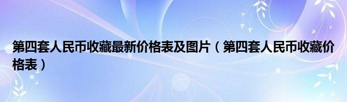 第四套人民币收藏最新价格表及图片（第四套人民币收藏价格表）