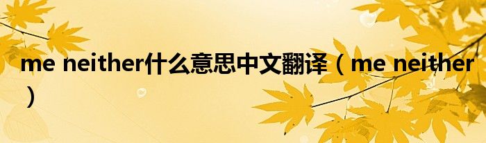 me neither什么意思中文翻译（me neither）