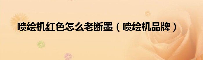 喷绘机红色怎么老断墨（喷绘机品牌）