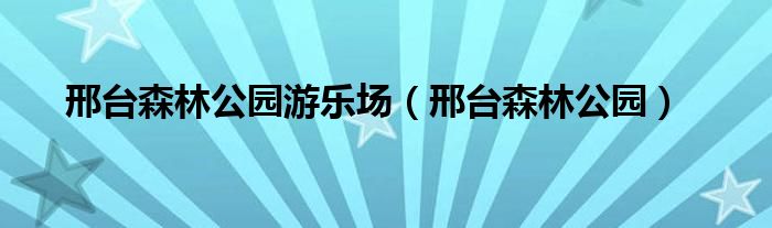 邢台森林公园游乐场（邢台森林公园）