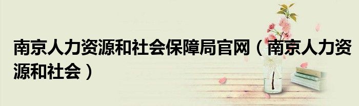 南京人力资源和社会保障局官网（南京人力资源和社会）
