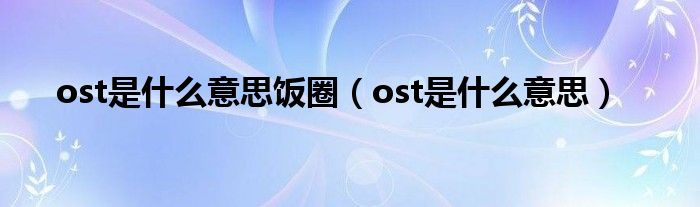 ost是什么意思饭圈（ost是什么意思）