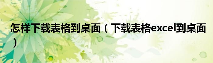 怎样下载表格到桌面（下载表格excel到桌面）