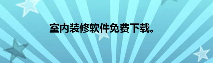 室内装修软件免费下载。