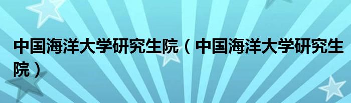 中国海洋大学研究生院（中国海洋大学研究生院）