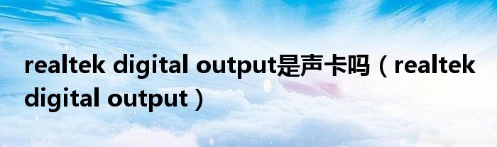 realtek digital output是声卡吗（realtek digital output）