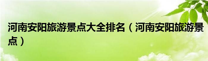 河南安阳旅游景点大全排名（河南安阳旅游景点）