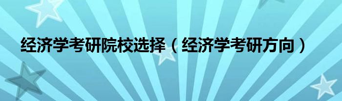 经济学考研院校选择（经济学考研方向）