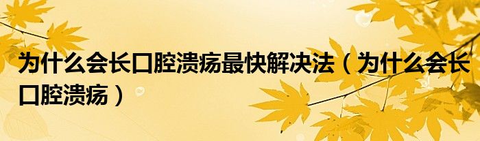 为什么会长口腔溃疡最快解决法（为什么会长口腔溃疡）