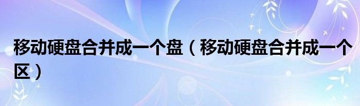 移动硬盘合并成一个盘（移动硬盘合并成一个区）
