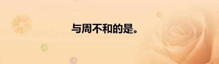 与周不和的是。