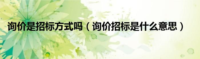 询价是招标方式吗（询价招标是什么意思）