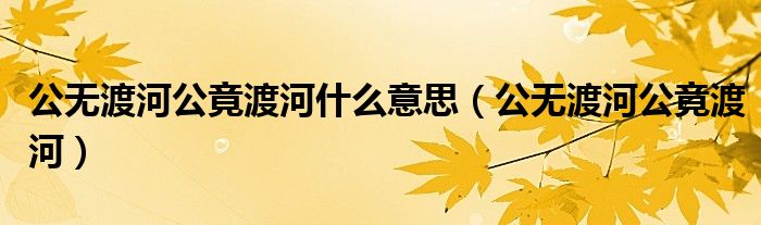 公无渡河公竟渡河什么意思（公无渡河公竟渡河）
