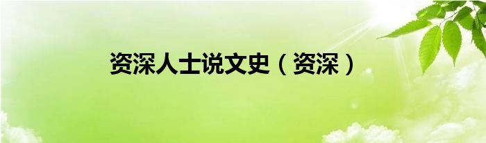 资深人士说文史（资深）