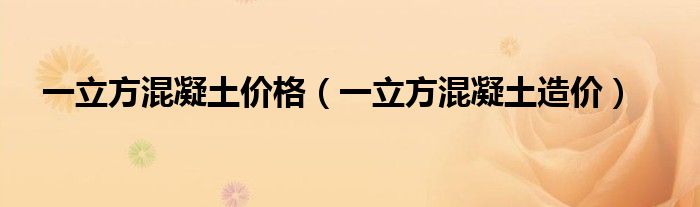 一立方混凝土价格（一立方混凝土造价）